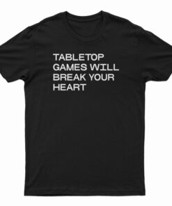 Tabletop Games Will Break Your Heart T-Shirt