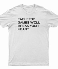 Tabletop Games Will Break Your Heart T-Shirt