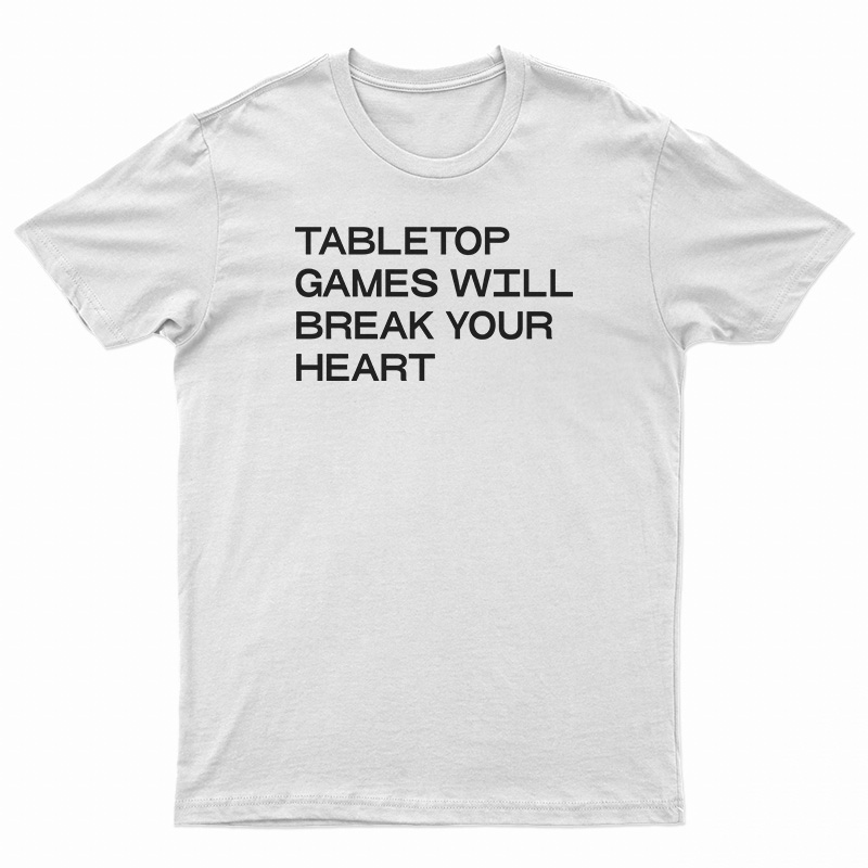 Tabletop Games Will Break Your Heart T-Shirt