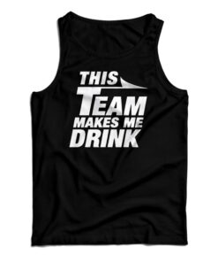 This Team Makes Me Drink Tank Top