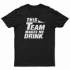 This Team Makes Me Drink T-Shirt