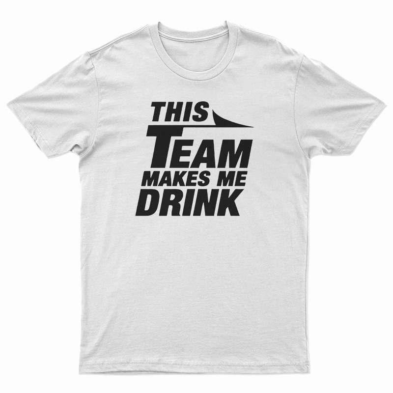 This Team Makes Me Drink T-Shirt