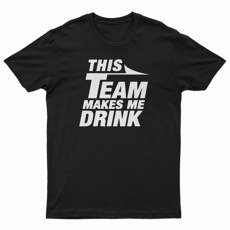 This Team Makes Me Drink T-Shirt