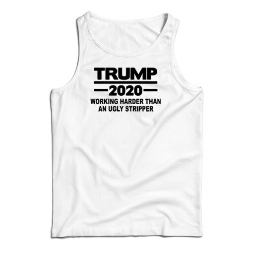 Trump 2020 Work Harder Than An Ugly Stripper Tank Top