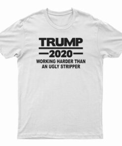 Trump 2020 Work Harder Than An Ugly Stripper T-Shirt