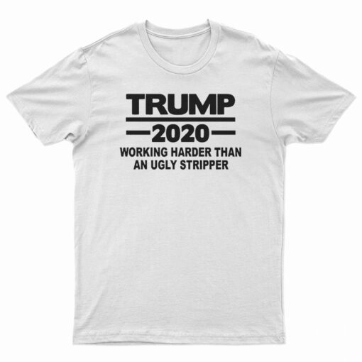 Trump 2020 Work Harder Than An Ugly Stripper T-Shirt