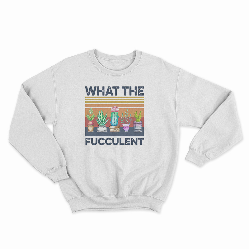Vintage What The Fucculent Sweatshirt