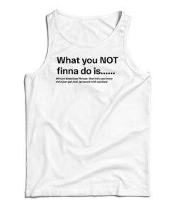 What You Not Finna Do Is Tank Top