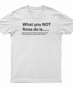 What You Not Finna Do Is T-Shirt