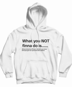 What You Not Finna Do Is Hoodie