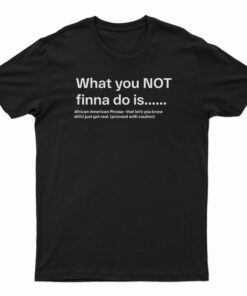 What You Not Finna Do Is T-Shirt