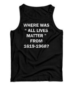 Where Was All Lives Matter From 1619-1968 Tank Top