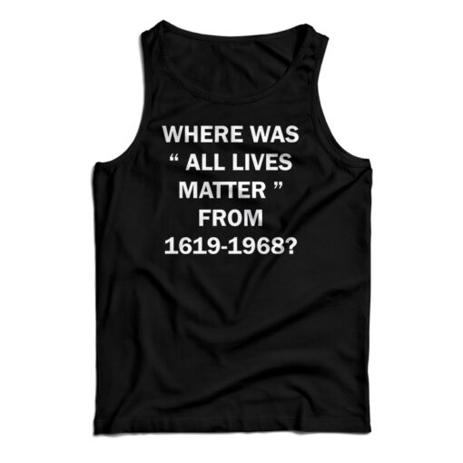 Where Was All Lives Matter From 1619-1968 Tank Top