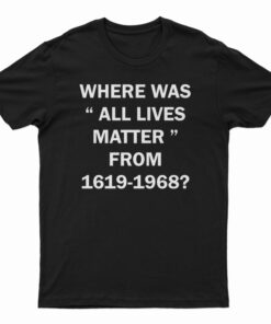 Where Was All Lives Matter From 1619-1968 T-Shirt