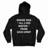 Where Was All Lives Matter From 1619-1968 Hoodie