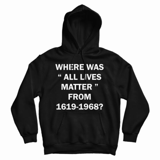 Where Was All Lives Matter From 1619-1968 Hoodie
