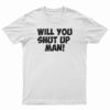 Will You Shut Up Man T-Shirt