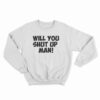 Will You Shut Up Man Sweatshirt