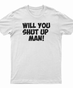 Will You Shut Up Man T-Shirt