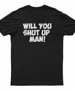 Will You Shut Up Man T-Shirt