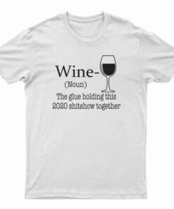 Wine Noun The Glue Holding This 2020 Shitshow Together T-Shirt