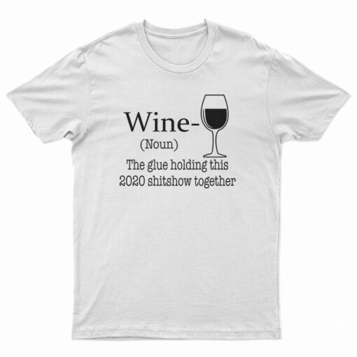 Wine Noun The Glue Holding This 2020 Shitshow Together T-Shirt