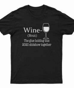 Wine Noun The Glue Holding This 2020 Shitshow Together T-Shirt