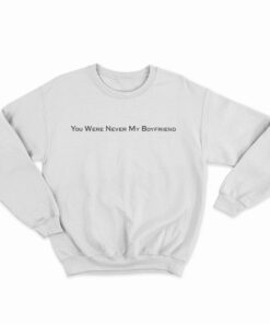 You Were Never My Boyfriend Sweatshirt