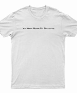 You Were Never My Boyfriend T-Shirt
