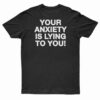 Your Anxiety Is Lying To You T-Shirt