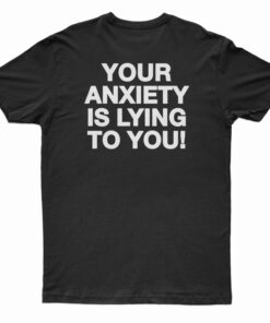 Your Anxiety Is Lying To You T-Shirt