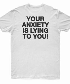 Your Anxiety Is Lying To You T-Shirt
