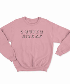 2 Cute 2 Give AF Sweatshirt
