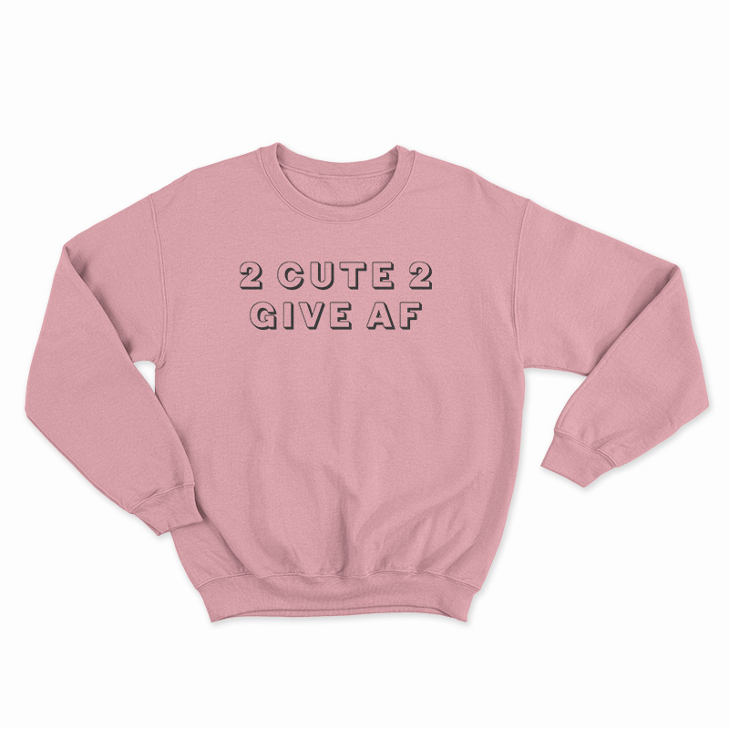2 Cute 2 Give AF Sweatshirt