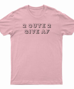 2 Cute 2 Give AF T-Shirt