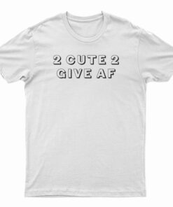 2 Cute 2 Give AF T-Shirt