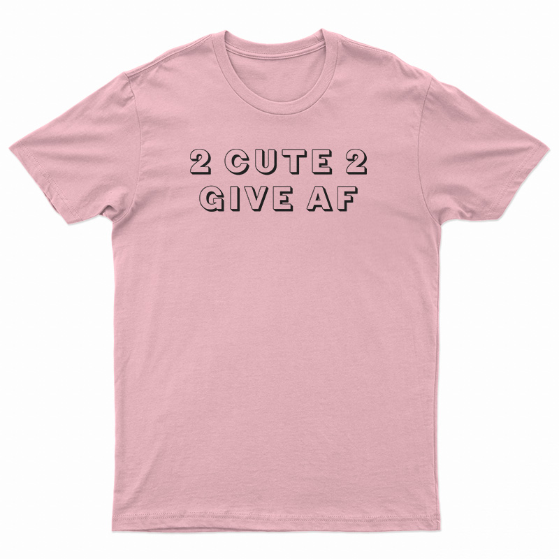2 Cute 2 Give AF T-Shirt