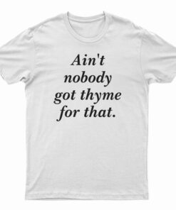 Ain't Nobody Got Thyme For That T-Shirt