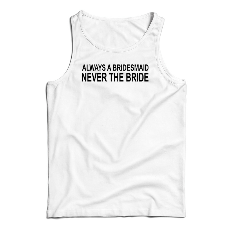 Always A Bridesmaid Never A Bride Tank Top