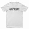 Always A Bridesmaid Never A Bride T-Shirt