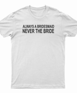 Always A Bridesmaid Never A Bride T-Shirt