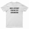 Amo El Internet Pero Me Esta Consumiendo T-Shirt