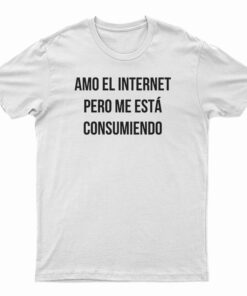 Amo El Internet Pero Me Esta Consumiendo T-Shirt