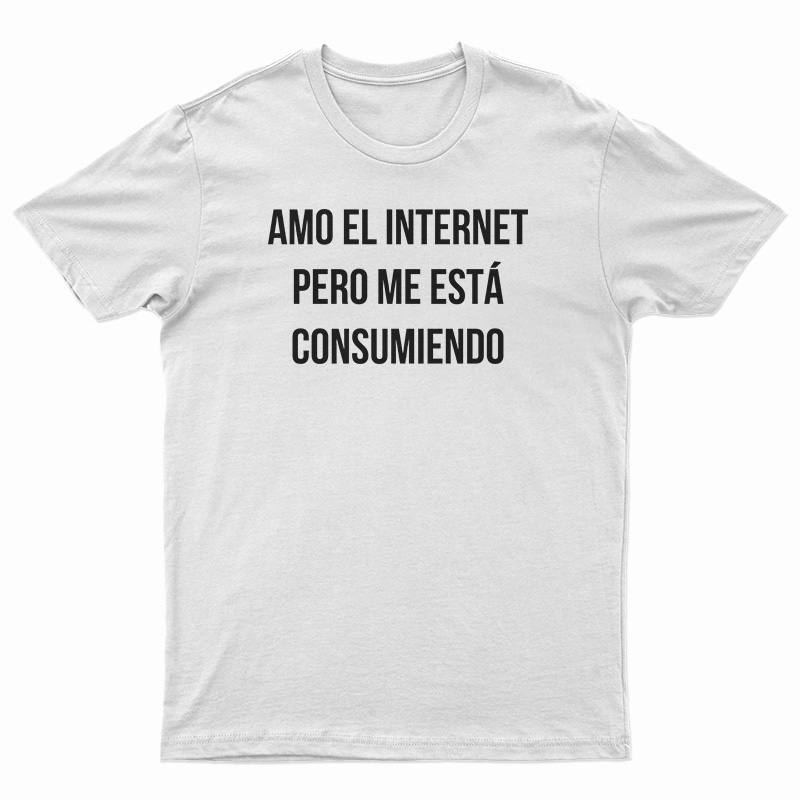 Amo El Internet Pero Me Esta Consumiendo T-Shirt