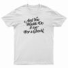 And You Would Do It Too For A Check T-Shirt