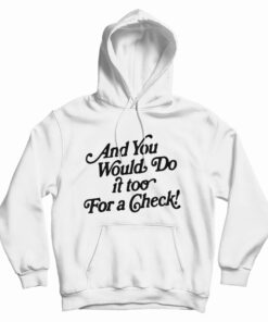 And You Would Do It Too For A Check Hoodie