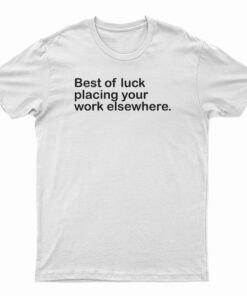 Best Of Luck Placing Your Work Elsewhere T-Shirt
