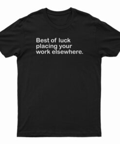 Best Of Luck Placing Your Work Elsewhere T-Shirt