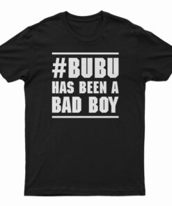 Bubu Has Been A Bad Boy T-Shirt