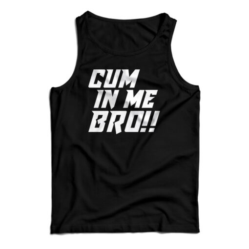 Cum In Me Bro Tank Top For UNISEX - Digitalprintcustom.com